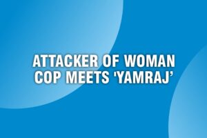 Read more about the article JUSTICE PREVAILS – ATTACKER OF WOMAN COP MEETS ‘YAMRAJ’
