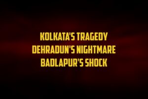 Read more about the article KOLKATA, DEHRADUN, BADLAPUR… AND IT CONTINUES